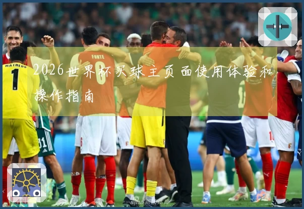 2026世界杯买球主页面使用体验和操作指南
