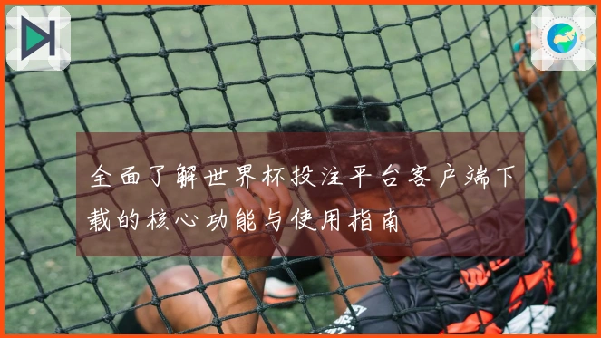 全面了解世界杯投注平台客户端下载的核心功能与使用指南