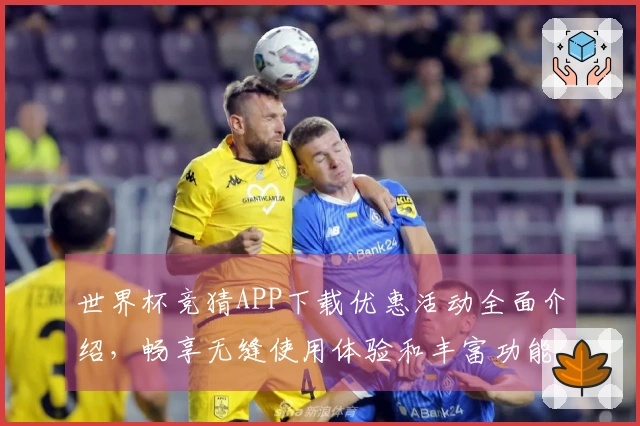 世界杯竞猜APP下载优惠活动全面介绍，畅享无缝使用体验和丰富功能