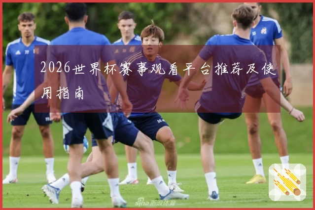 2026世界杯赛事观看平台推荐及使用指南