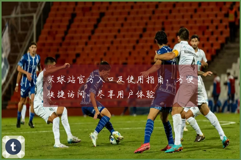 买球站官方入口及使用指南，方便快捷访问，尽享用户体验