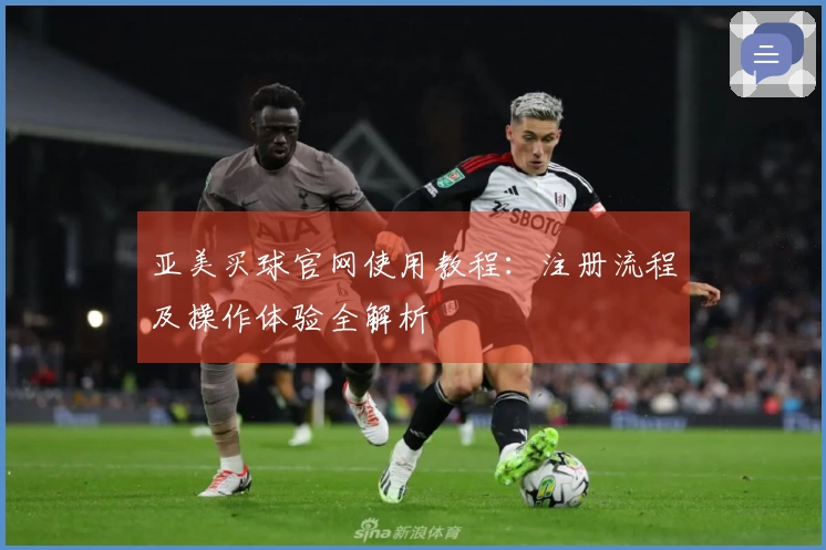 亚美买球官网使用教程:注册流程及操作体验全解析