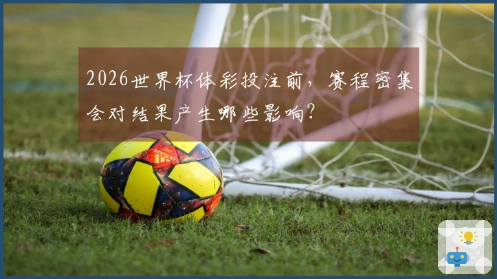 2026世界杯体彩投注前，赛程密集会对结果产生哪些影响？