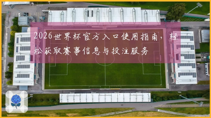 2026世界杯官方入口使用指南，轻松获取赛事信息与投注服务