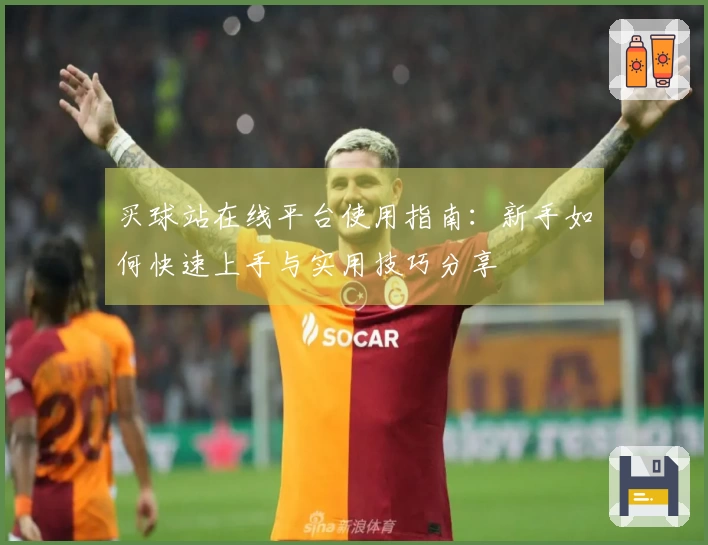 买球站在线平台使用指南：新手如何快速上手与实用技巧分享