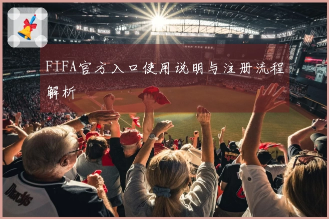 FIFA官方入口使用说明与注册流程解析