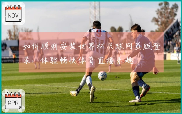 如何顺利安装世界杯买球网页版登录，体验畅快体育直播乐趣
