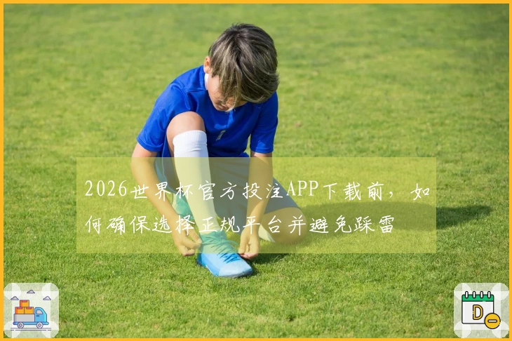 2026世界杯官方投注APP下载前，如何确保选择正规平台并避免踩雷