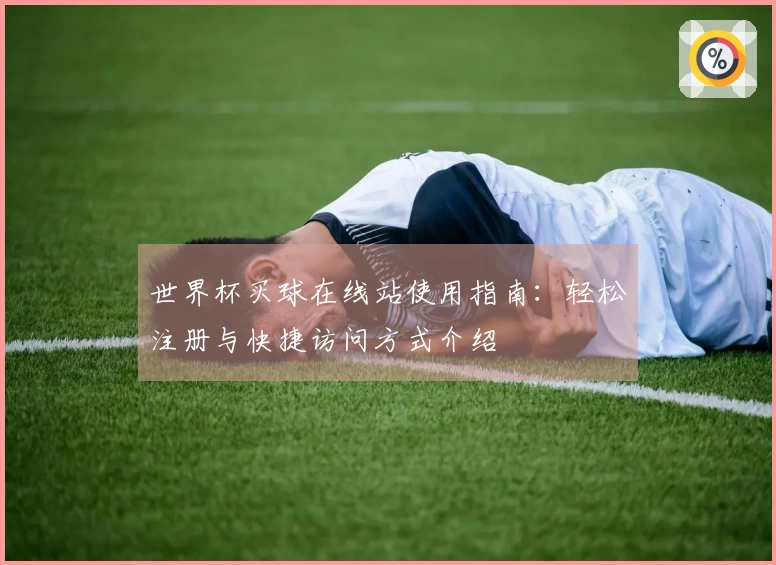 世界杯买球在线站使用指南：轻松注册与快捷访问方式介绍