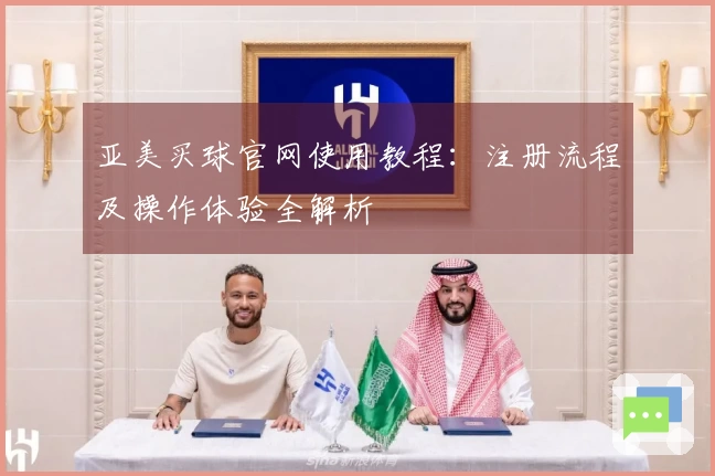 亚美买球官网使用教程：注册流程及操作体验全解析