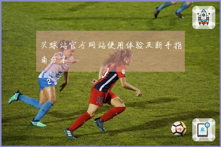 买球站官方网站使用体验及新手指南分享