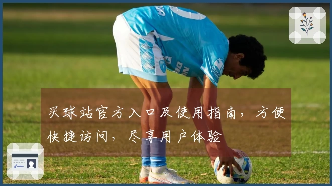 买球站官方入口及使用指南，方便快捷访问，尽享用户体验